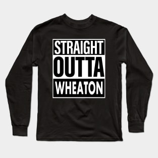 Wheaton Name Straight Outta Wheaton Long Sleeve T-Shirt
